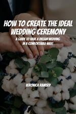 How to Create the Ideal Wedding Ceremony! A Guide to Have a Dream Wedding in a Comfortable Way!