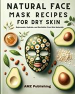 Natural Face Mask Recipes for Dry Skin : Rejuvenate, Hydrate, and Revitalize Your Skin Naturally
