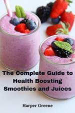 The Complete Guide to Health Boosting Smoothies and Juices