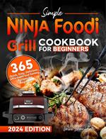 Simple Ninja Foodi Grill Cookbook for Beginners: 365 Quick, Easy, Delicious, Affordable and Savory Recipes for Beginners