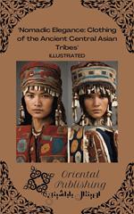 Nomadic Elegance Clothing of the Ancient Central Asian Tribes
