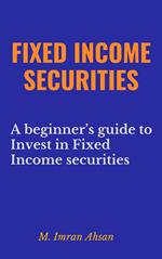 Fixed Income Securities: A Beginner's Guide to Understand, Invest and Evaluate Fixed Income Securities