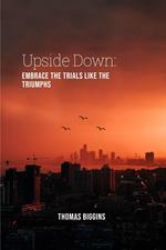 Upside Down: Embrace The Trials Like The Triumphs