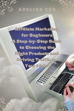 Affiliate Marketing for Beginners A Step-by-Step Guide to Choosing the Right Products and Driving Traffic to Your Links