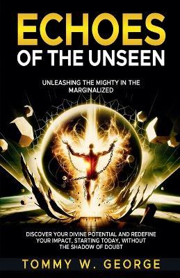 Echoes of the Unseen: Unleashing the Mighty in the Marginalized - Tommy W George - cover