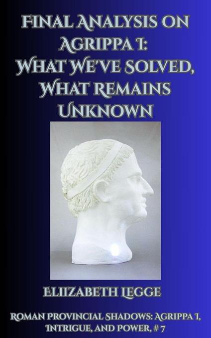 Final Analysis on Agrippa I: What We've Solved, What Remains Unknown