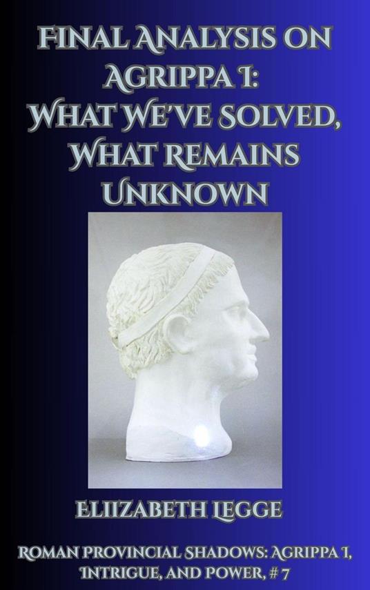 Final Analysis on Agrippa I: What We've Solved, What Remains Unknown