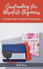 Cardmaking for Absolute Beginners: A Quick-Start Guide & Reference