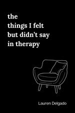 the things I felt but didn’t say in therapy