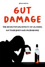 Gut Damage The Devastating Effects of Alcohol on Your Body And Microbiome