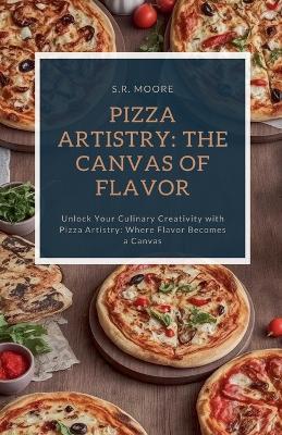 Pizza Artistry: The Canvas of Flavor - S R Moore - cover