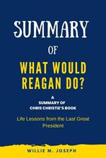 Summary of What Would Reagan Do? by Chris Christie: Life Lessons from the Last Great President
