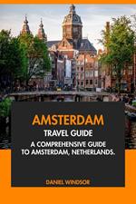 Amsterdam Travel Guide: A Comprehensive Guide to Amsterdam, Netherlands