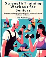Strength Training Workout for Seniors : Empowering Aging Bodies: Effective Strength Training Workouts for Seniors