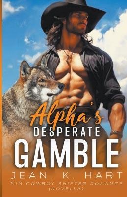 Alpha's Desperate Gamble: MM Cowboy Romance Novella - Jean K Hart - cover