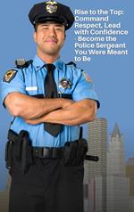 The Sergeant's Journey: The Heartbeat that Pumps Life Through the Police Force - Challenges, Rewards, and the Very Heart of Policing