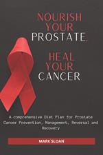 Nourish Your Prostate, Heal Your Cancer: A comprehensive Diet Plan for Prostate Cancer Prevention, Management, Reversal and Recovery