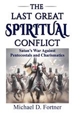 The Last Great Spiritual Conflict: Satan's War Against Pentecostals and Charismatics