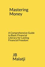 Mastering Money: A Comprehensive Guide to Basic Financial Literacy for Lasting Financial Freedom