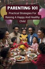 Parenting 101: Practical Strategies for Raising a Happy and Healthy Child