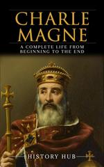 Charlemagne: A Complete Life from Beginning to the End