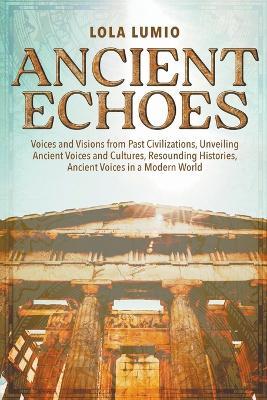 Ancient Echoes: Voices and Visions from Past Civilizations, Unveiling Ancient Voices and Cultures - Lola Lumio - cover