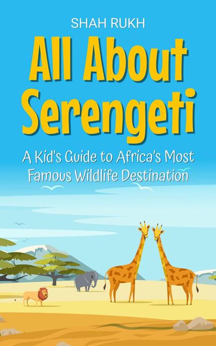 All About Serengeti: A Kid's Guide to Africa’s Most Famous Wildlife Destination - Shah Rukh - ebook