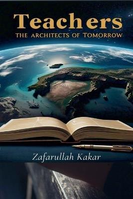 Teachers: The Architects of Tomorrow. - Zafarullah Kakar - cover