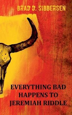 Everything Bad Happens To Jeremiah Riddle - Brad D Sibbersen - cover