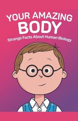 Your Amazing Body: Strange Facts About Human Biology - Curiosity Chronicles Publishing - cover