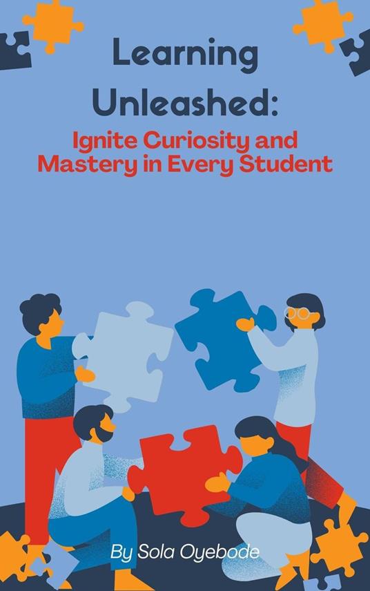 Learning Unleashed: Ignite Curiosity and Mastery in Every student - Sola O,Sola Oyebode - ebook