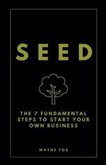 Seed: The 7 Fundamental Steps To Start Your Own Business