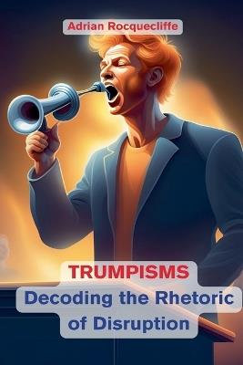 Trumpisms: Decoding the Rhetoric of Disruption - Adrian Rocquecliffe - cover
