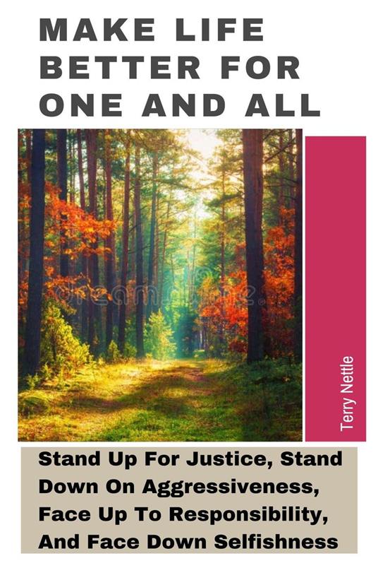 Make Life Better For One And All: Stand Up For Justice, Stand Down On Aggressiveness, Face Up To Responsibility, And Face Down Selfishness.