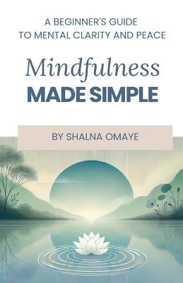 Mindfulness Made Simple: A Beginner's Guide to Mental Clarity and Peace - Shalna Omaye - cover