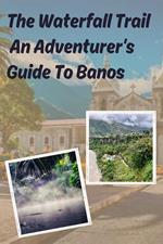 The Waterfall Trail An Adventurer's Guide To Banos