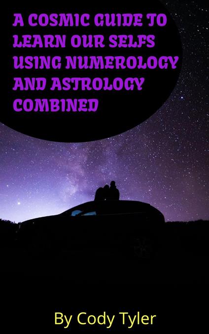 A Cosmic Guide to Learn Our Selfs Using Numerology and Astrology Combined