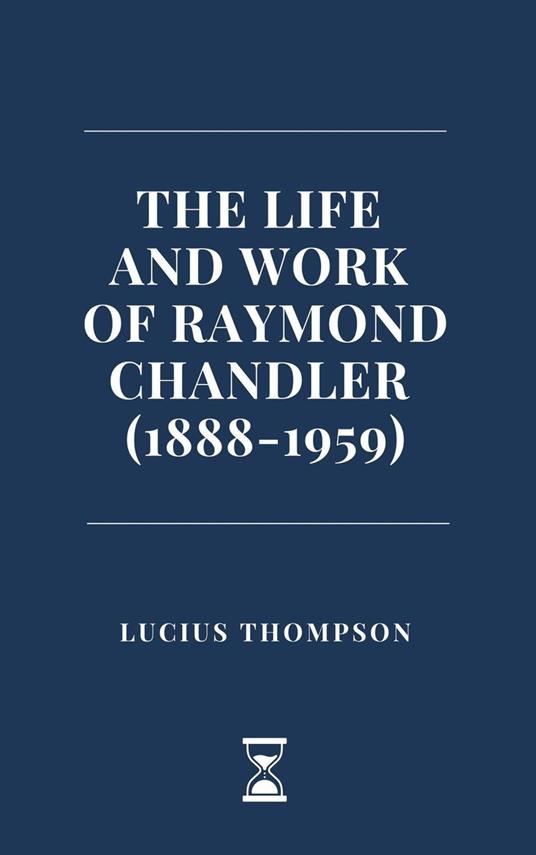 The Life and Work of Raymond Chandler (1888-1959) - Lucius Thompson - ebook