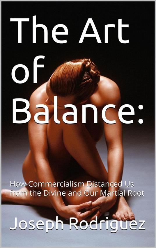 The Art of Balance: How Commercialism Distanced Us from the Divine and Our Martial Roots