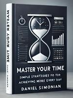 Master Your Time: Simple Strategies for Achieving More Every Day