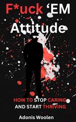 F*uck 'em Attitude: How to stop caring and start thriving
