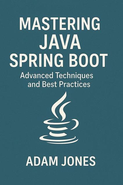 Mastering Java Spring Boot: Advanced Techniques and Best Practices