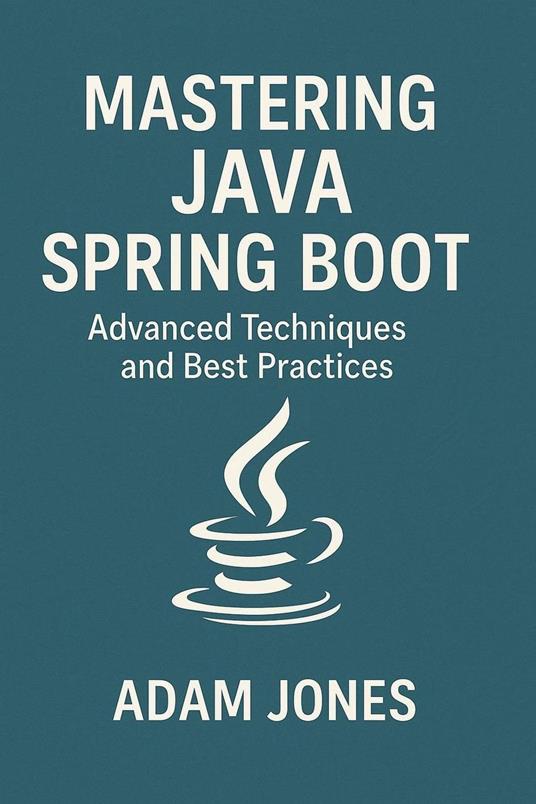 Mastering Java Spring Boot: Advanced Techniques and Best Practices