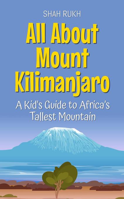 All About Mount Kilimanjaro: A Kid's Guide to Africa’s Tallest Mountain - Shah Rukh - ebook