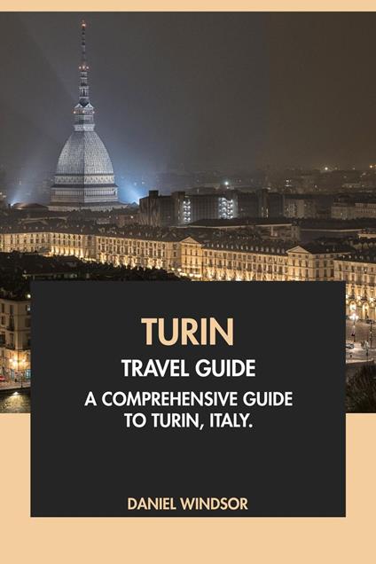 Turin Travel Guide: A Comprehensive Guide to Turin, Italy
