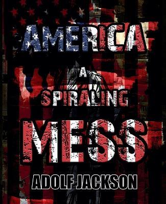 America: A Spiraling Mess - Adolf Jackson - cover