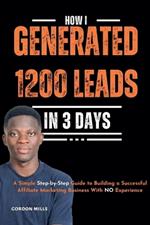 How I Generated 1200 Leads in 3 Days: A Simple Step-by-Step Guide to Building a Successful Affiliate Marketing Business With no Experience