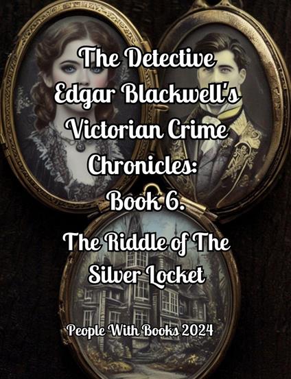 The Detective Edgar Blackwell's Victorian Crime Chronicles: Book 6. The Riddle of The Silver Locket