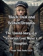 Black Dust and Broken Dreams: The Untold Story of a Victorian Coal Miner’s Daughter.