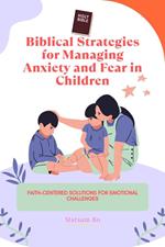 Biblical Strategies for Managing Anxiety and Fear in Children